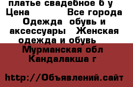 платье свадебное б/у › Цена ­ 5 500 - Все города Одежда, обувь и аксессуары » Женская одежда и обувь   . Мурманская обл.,Кандалакша г.